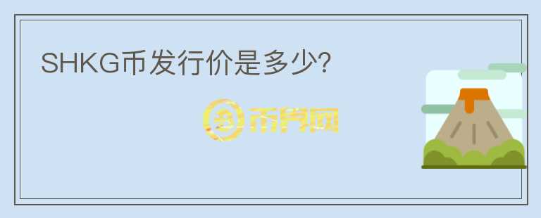 SHKG幣發(fā)行價是多少？