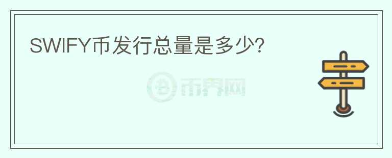 SWIFY幣發(fā)行總量是多少？