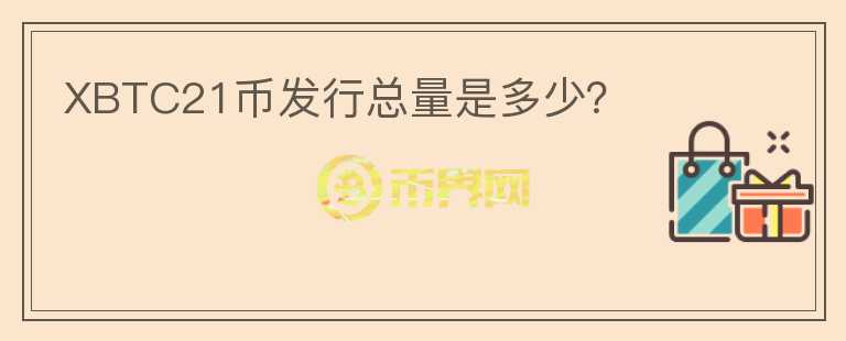 XBTC21幣發(fā)行總量是多少？