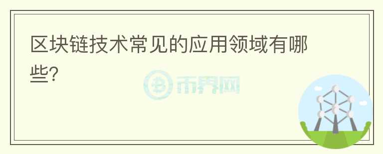 區(qū)塊鏈技術(shù)常見的應(yīng)用領(lǐng)域有哪些？