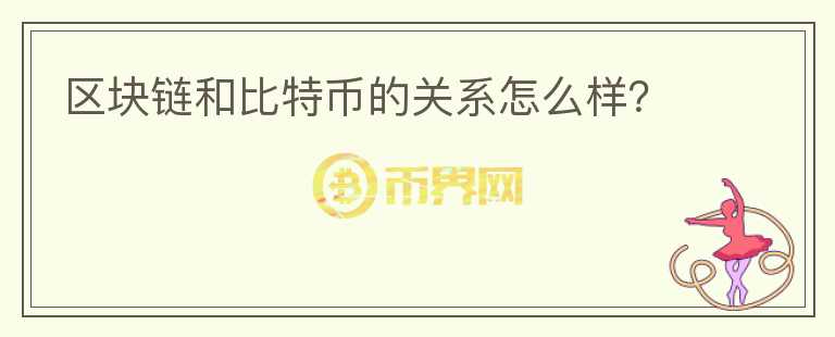 區(qū)塊鏈和比特幣的關(guān)系怎么樣？