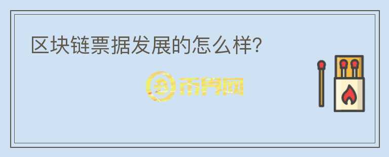 區(qū)塊鏈票據(jù)發(fā)展的怎么樣？