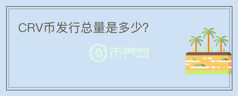 CRV幣發(fā)行總量是多少？