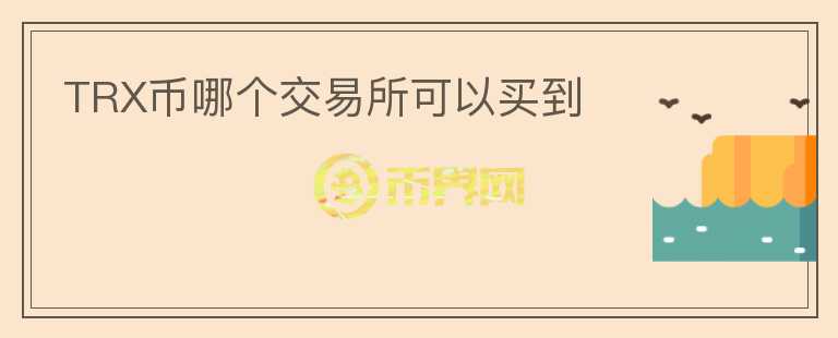TRX幣哪個(gè)交易所可以買到