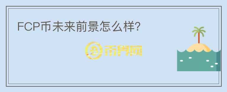 FCP幣未來前景怎么樣？