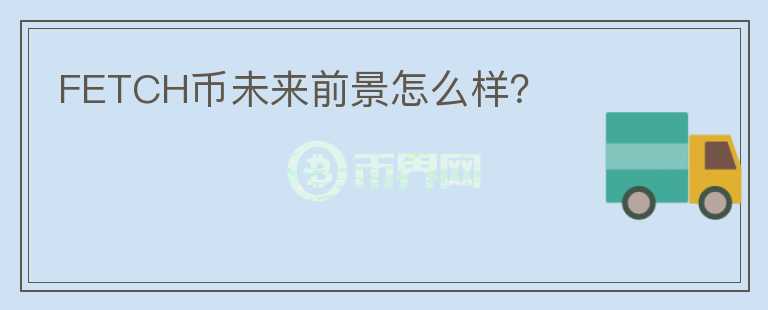 FETCH幣未來前景怎么樣？