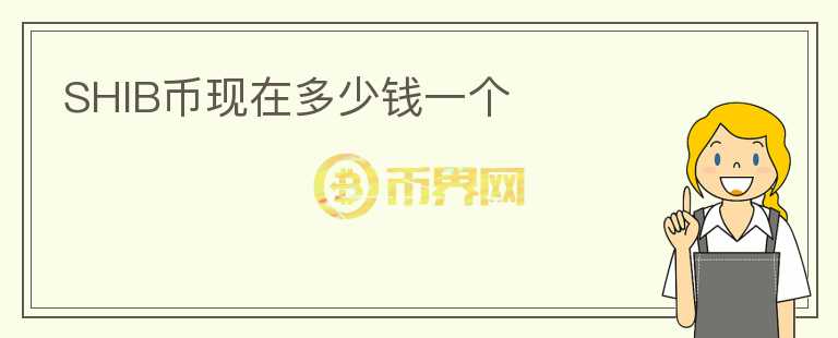 SHIB幣現(xiàn)在多少錢一個