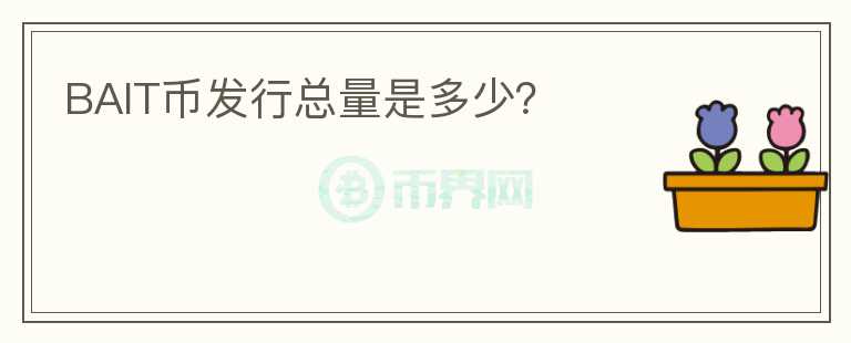 BAIT幣發(fā)行總量是多少?
