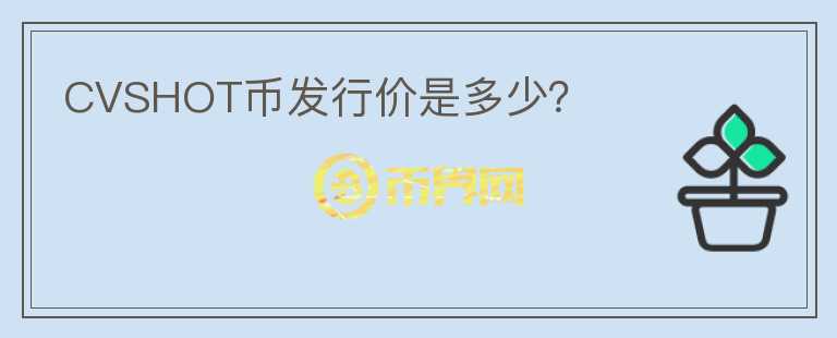 CVSHOT幣發(fā)行價是多少？