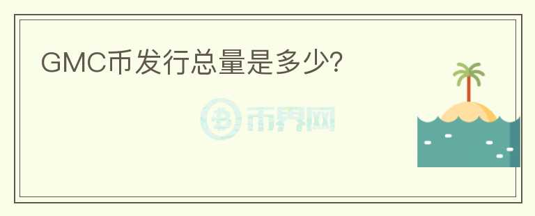 GMC幣發(fā)行總量是多少？