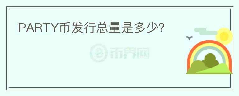 PARTY幣發(fā)行總量是多少?