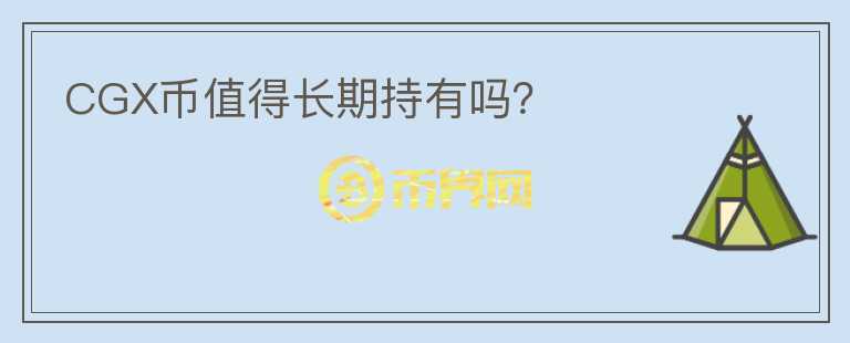 CGX幣值得長期持有嗎？