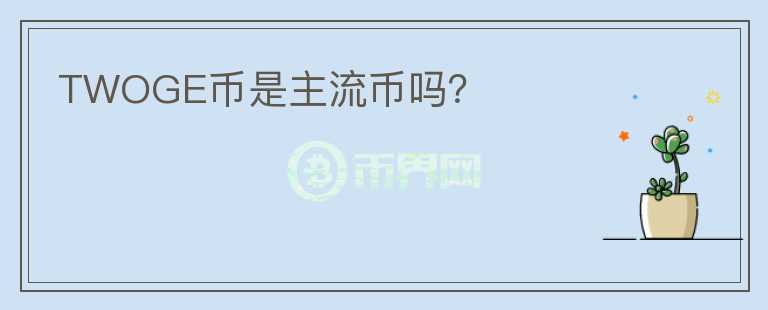 TWOGE幣是主流幣嗎？