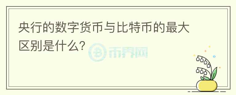 央行的數(shù)字貨幣與比特幣的最大區(qū)別是什么？
