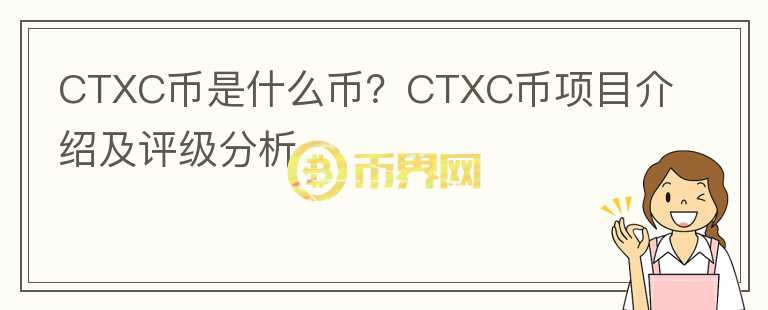 CTXC幣是什么幣？CTXC幣項(xiàng)目介紹及評(píng)級(jí)分析