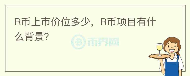 R幣上市價(jià)位多少，R幣項(xiàng)目有什么背景？