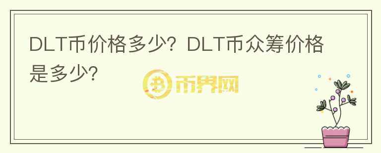 DLT幣價(jià)格多少？DLT幣眾籌價(jià)格是多少？