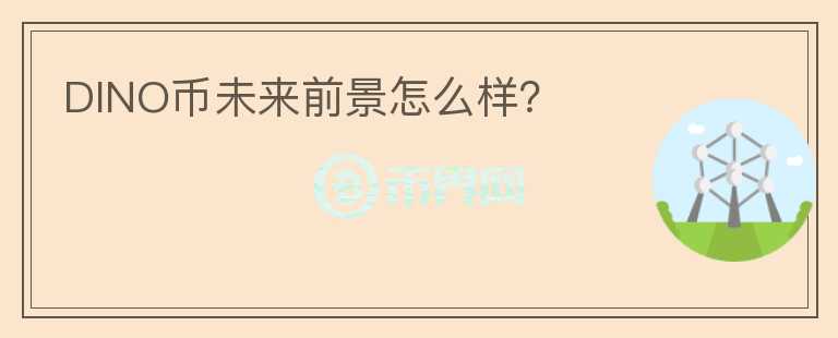 DINO幣未來前景怎么樣？