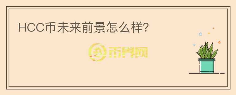 HCC幣未來前景怎么樣？