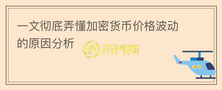 一文徹底弄懂加密貨幣價格波動的原因分析