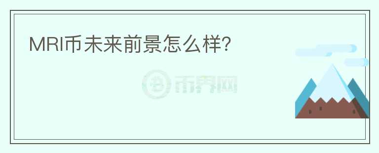 MRI幣未來(lái)前景怎么樣？