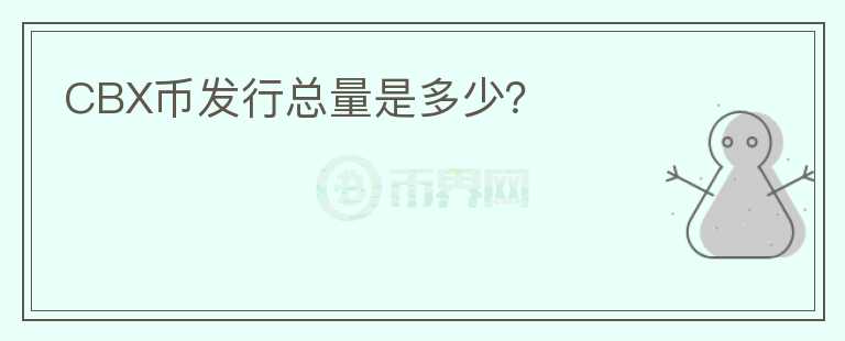 CBX幣發(fā)行總量是多少？