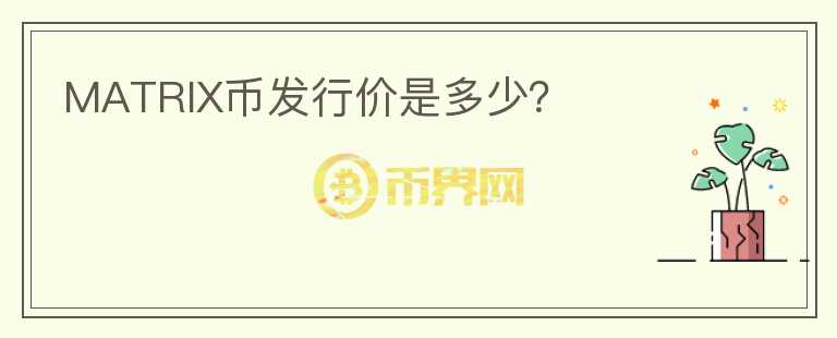 MATRIX幣發(fā)行價(jià)是多少？