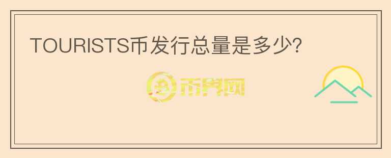 TOURISTS幣發(fā)行總量是多少？