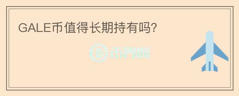 GALE幣值得長(zhǎng)期持有嗎？