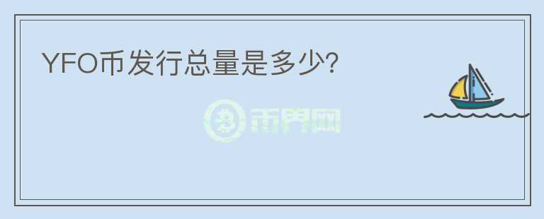 YFO幣發(fā)行總量是多少?