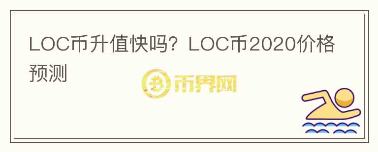 LOC幣升值快嗎？LOC幣2020價(jià)格預(yù)測(cè)