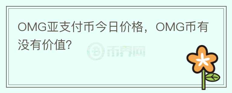 OMG亞支付幣今日價(jià)格，OMG幣有沒有價(jià)值？