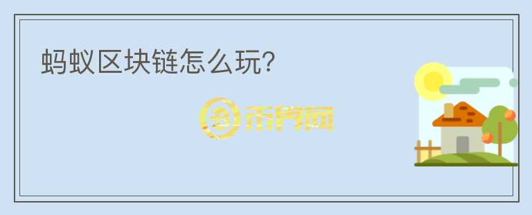 螞蟻區(qū)塊鏈怎么玩?