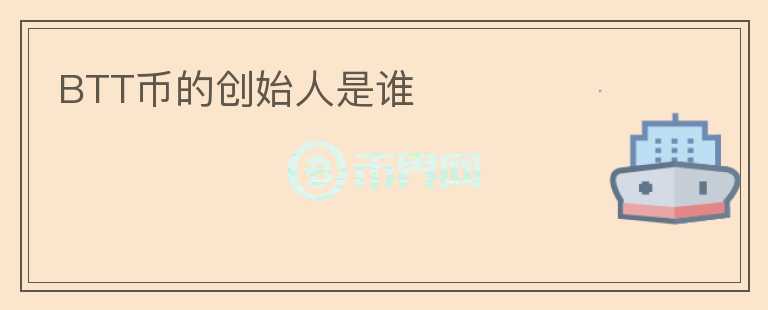BTT幣的創(chuàng)始人是誰(shuí)