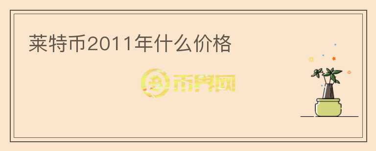 萊特幣2011年什么價(jià)格