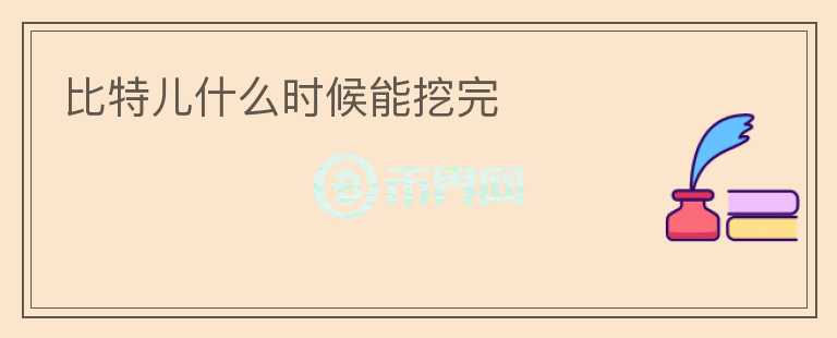 比特兒什么時(shí)候能挖完