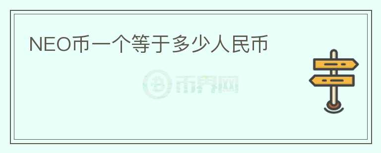 NEO幣一個等于多少人民幣