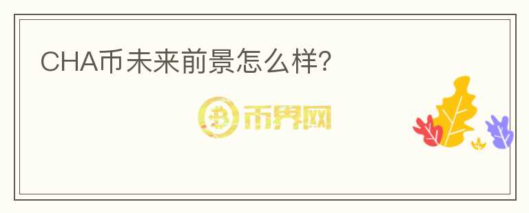 CHA幣未來前景怎么樣？