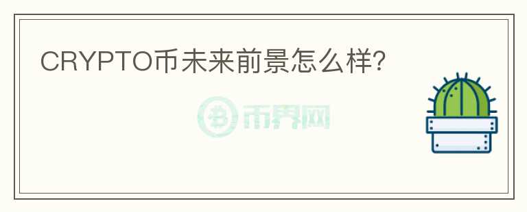 CRYPTO幣未來(lái)前景怎么樣？