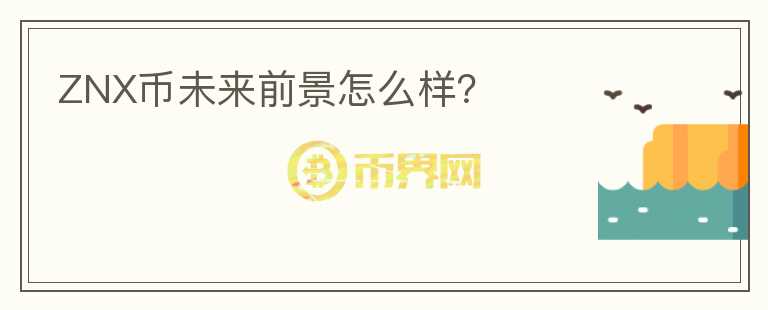 ZNX幣未來(lái)前景怎么樣？