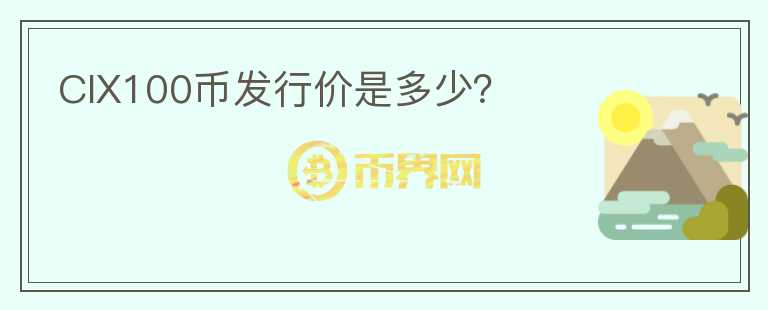 CIX100幣發(fā)行價(jià)是多少？