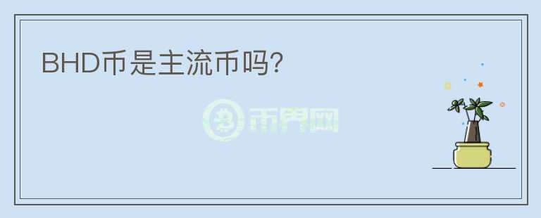 BHD幣是主流幣嗎？