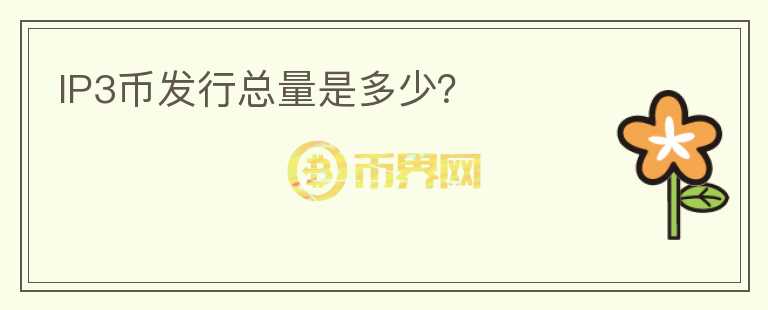 IP3幣發(fā)行總量是多少？
