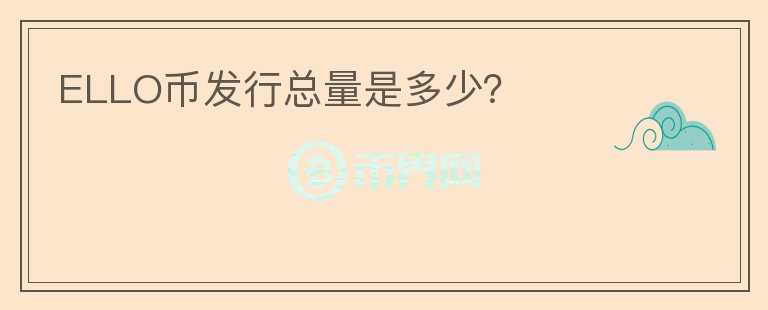 ELLO幣發(fā)行總量是多少？