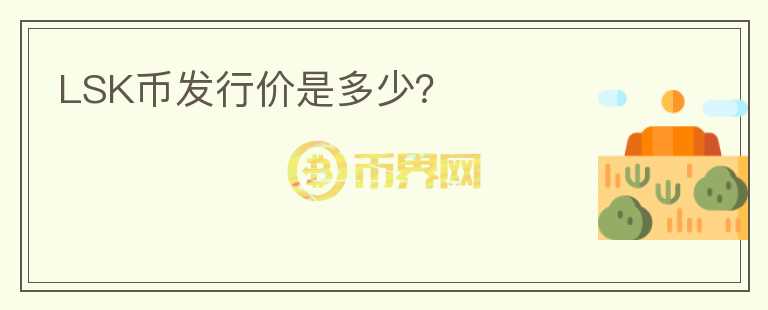LSK幣發(fā)行價(jià)是多少?