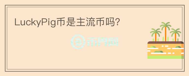 LuckyPig幣是主流幣嗎？