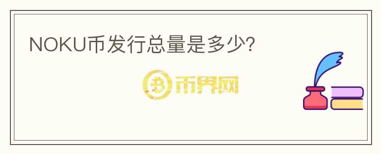 NOKU幣發(fā)行總量是多少？