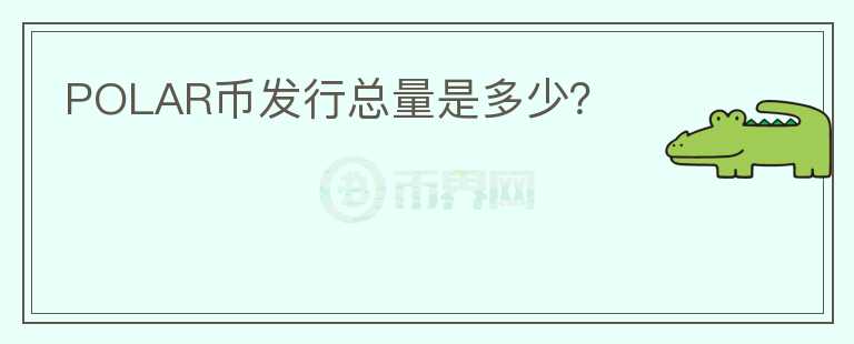 POLAR幣發(fā)行總量是多少？