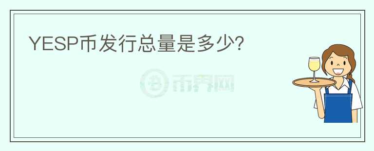YESP幣發(fā)行總量是多少？