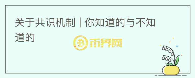 關(guān)于共識機(jī)制 | 你知道的與不知道的